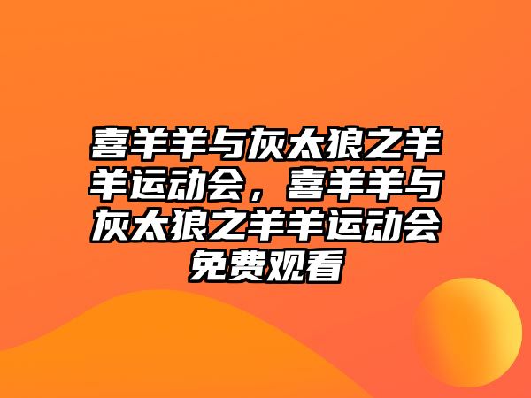 喜羊羊與灰太狼之羊羊運(yùn)動(dòng)會(huì)，喜羊羊與灰太狼之羊羊運(yùn)動(dòng)會(huì)免費(fèi)觀看