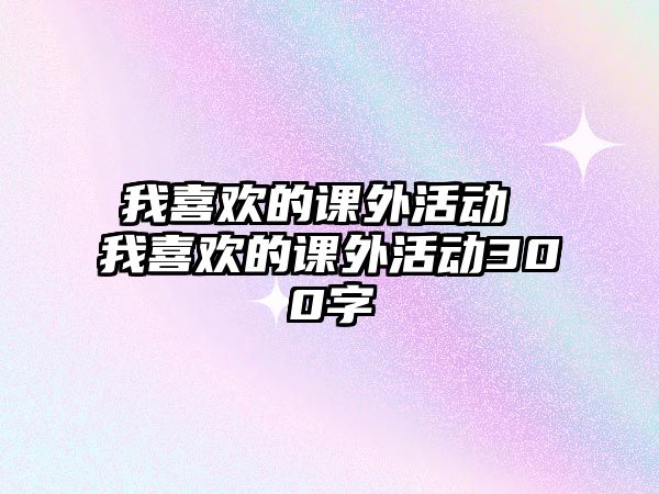 我喜歡的課外活動 我喜歡的課外活動300字