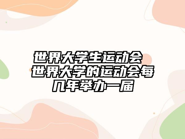 世界大學(xué)生運動會 世界大學(xué)的運動會每幾年舉辦一屆