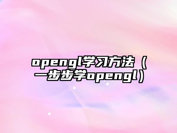 opengl學(xué)習(xí)方法（一步步學(xué)opengl）