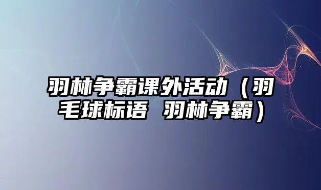 羽林爭霸課外活動（羽毛球標語 羽林爭霸）