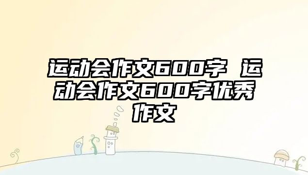 運動會作文600字 運動會作文600字優(yōu)秀作文