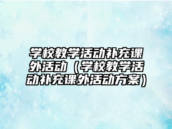 學校教學活動補充課外活動（學校教學活動補充課外活動方案）