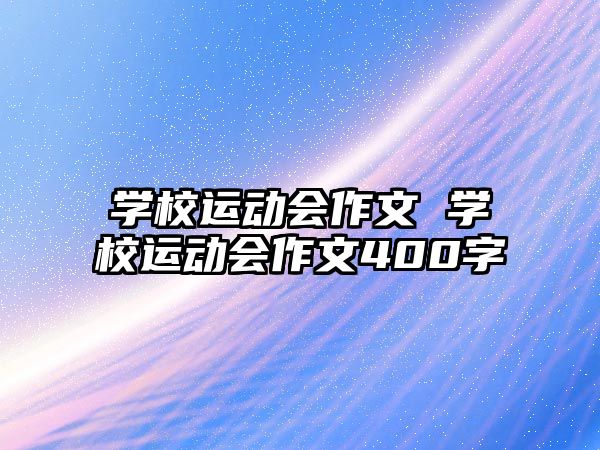 學(xué)校運動會作文 學(xué)校運動會作文400字