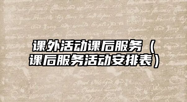 課外活動課后服務（課后服務活動安排表）