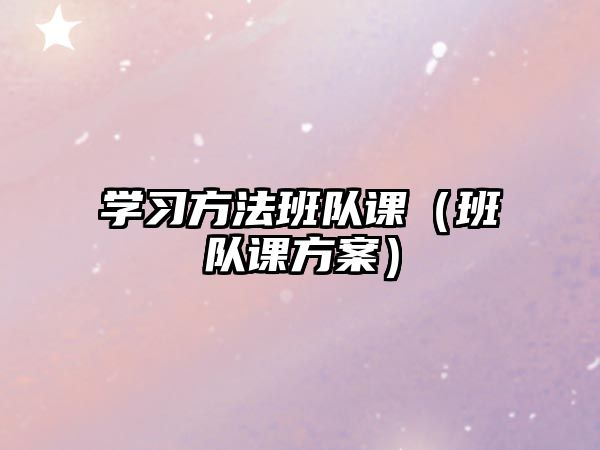 學(xué)習(xí)方法班隊(duì)課（班隊(duì)課方案）