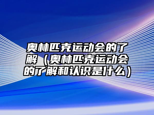 奧林匹克運動會的了解（奧林匹克運動會的了解和認識是什么）