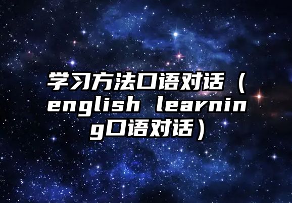 學(xué)習(xí)方法口語(yǔ)對(duì)話（english learning口語(yǔ)對(duì)話）