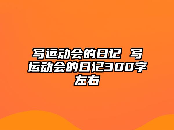 寫運動會的日記 寫運動會的日記300字左右