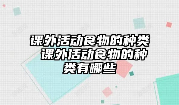 課外活動食物的種類 課外活動食物的種類有哪些