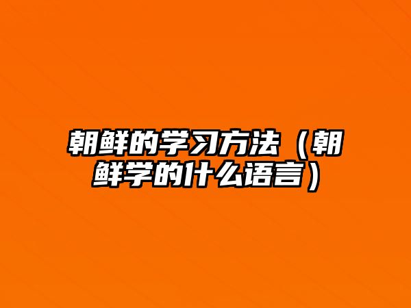 朝鮮的學習方法（朝鮮學的什么語言）