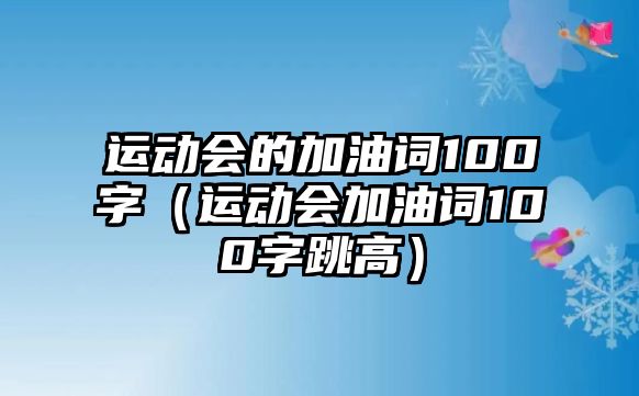 運(yùn)動會的加油詞100字（運(yùn)動會加油詞100字跳高）