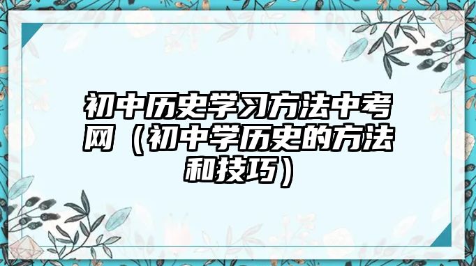 初中歷史學習方法中考網(wǎng)（初中學歷史的方法和技巧）