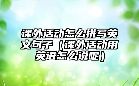 課外活動怎么拼寫英文句子（課外活動用英語怎么說呢）