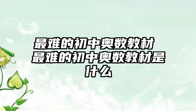 最難的初中奧數(shù)教材 最難的初中奧數(shù)教材是什么