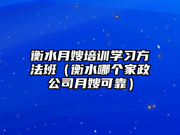 衡水月嫂培訓(xùn)學(xué)習(xí)方法班（衡水哪個家政公司月嫂可靠）