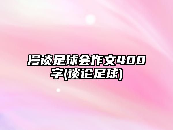 漫談足球會作文400字(談?wù)撟闱?