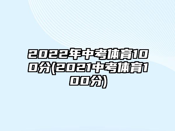 2022年中考體育100分(2021中考體育100分)