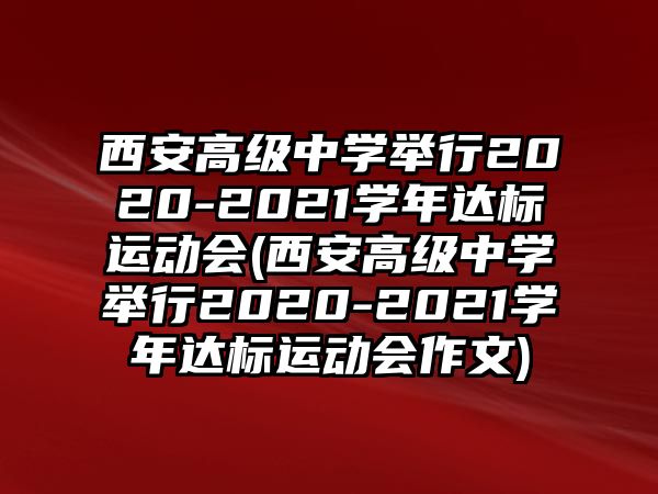 西安高級中學(xué)舉行2020-2021學(xué)年達(dá)標(biāo)運(yùn)動會(西安高級中學(xué)舉行2020-2021學(xué)年達(dá)標(biāo)運(yùn)動會作文)