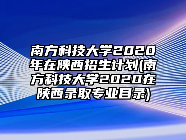 南方科技大學(xué)2020年在陜西招生計(jì)劃(南方科技大學(xué)2020在陜西錄取專業(yè)目錄)