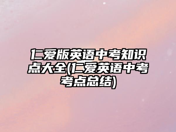 仁愛版英語中考知識點大全(仁愛英語中考考點總結)