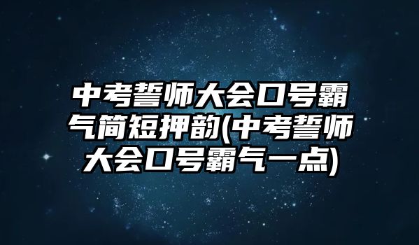 中考誓師大會(huì)口號(hào)霸氣簡(jiǎn)短押韻(中考誓師大會(huì)口號(hào)霸氣一點(diǎn))