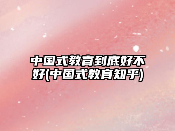 中國式教育到底好不好(中國式教育知乎)