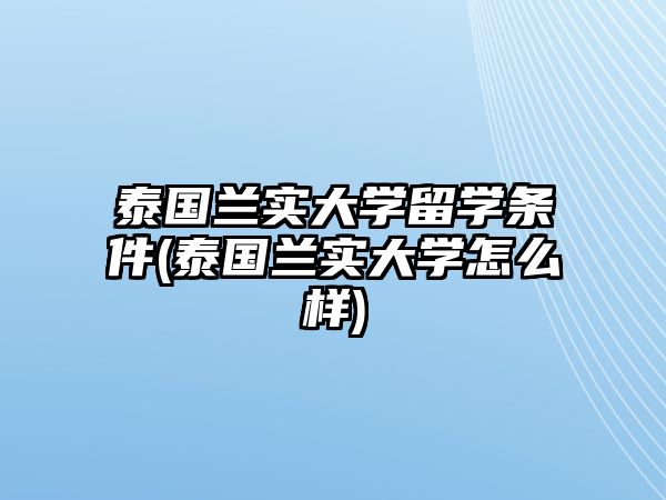 泰國(guó)蘭實(shí)大學(xué)留學(xué)條件(泰國(guó)蘭實(shí)大學(xué)怎么樣)