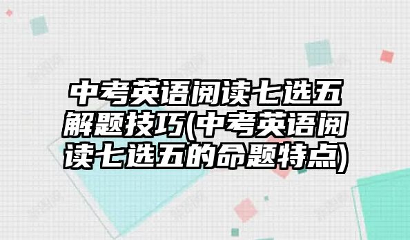 中考英語閱讀七選五解題技巧(中考英語閱讀七選五的命題特點(diǎn))