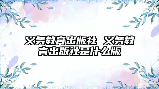 義務(wù)教育出版社 義務(wù)教育出版社是什么版