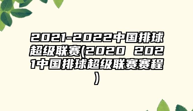 2021-2022中國(guó)排球超級(jí)聯(lián)賽(2020 2021中國(guó)排球超級(jí)聯(lián)賽賽程)