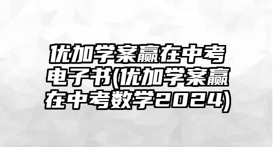 優(yōu)加學(xué)案贏在中考電子書(優(yōu)加學(xué)案贏在中考數(shù)學(xué)2024)