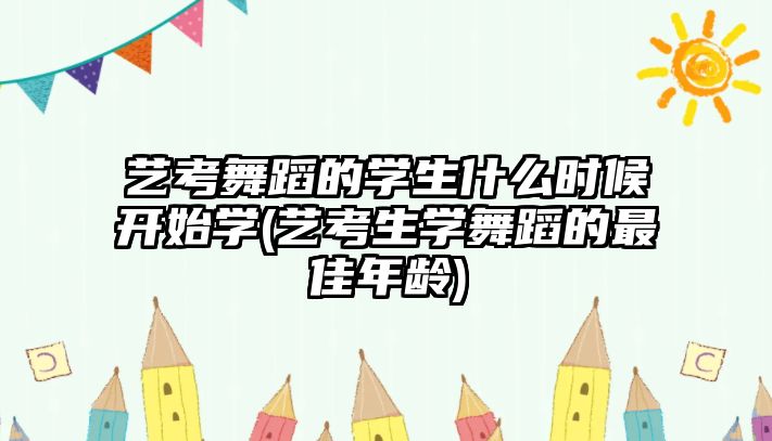 藝考舞蹈的學(xué)生什么時(shí)候開始學(xué)(藝考生學(xué)舞蹈的最佳年齡)