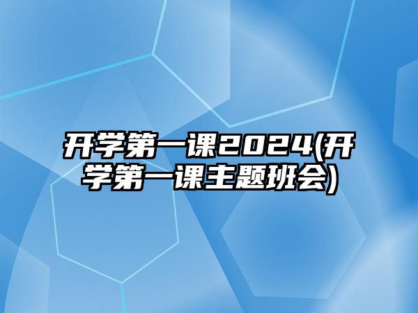 開學(xué)第一課2024(開學(xué)第一課主題班會(huì))