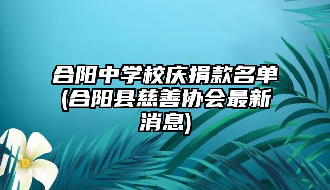 合陽中學校慶捐款名單(合陽縣慈善協(xié)會最新消息)