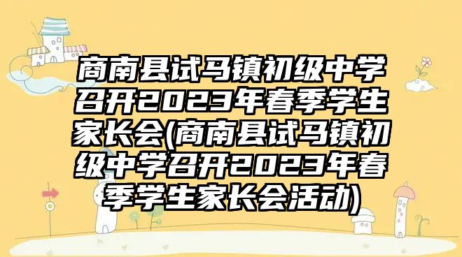 商南縣試馬鎮(zhèn)初級中學(xué)召開2023年春季學(xué)生家長會(商南縣試馬鎮(zhèn)初級中學(xué)召開2023年春季學(xué)生家長會活動(dòng))