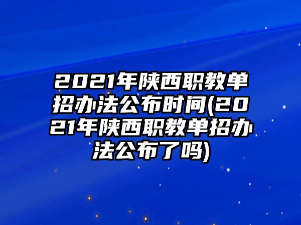 2021年陜西職教單招辦法公布時(shí)間(2021年陜西職教單招辦法公布了嗎)