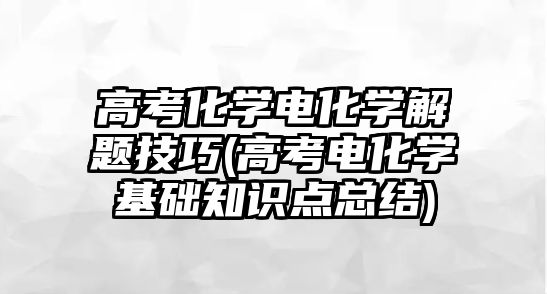 高考化學電化學解題技巧(高考電化學基礎知識點總結)