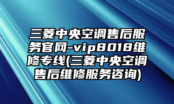 三菱中央空調(diào)售后服務(wù)官網(wǎng)-vip8018維修專線(三菱中央空調(diào)售后維修服務(wù)咨詢)