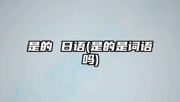 是的 日語(是的是詞語嗎)