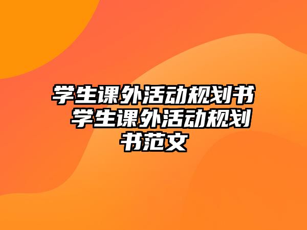 學(xué)生課外活動(dòng)規(guī)劃書(shū) 學(xué)生課外活動(dòng)規(guī)劃書(shū)范文