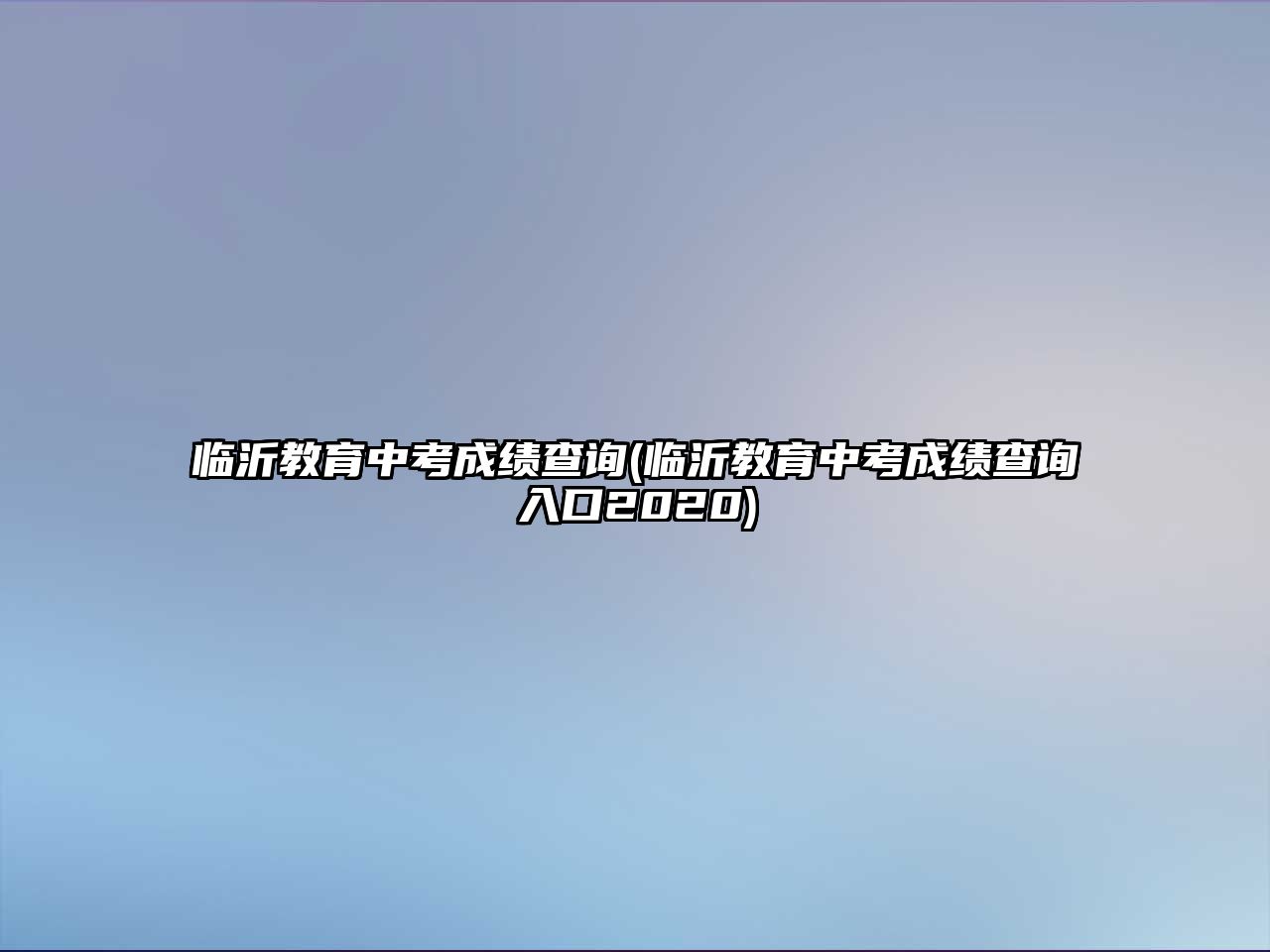 臨沂教育中考成績(jī)查詢(臨沂教育中考成績(jī)查詢?nèi)肟?020)