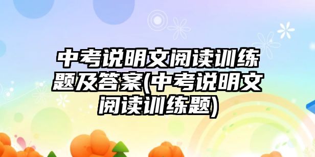 中考說明文閱讀訓練題及答案(中考說明文閱讀訓練題)