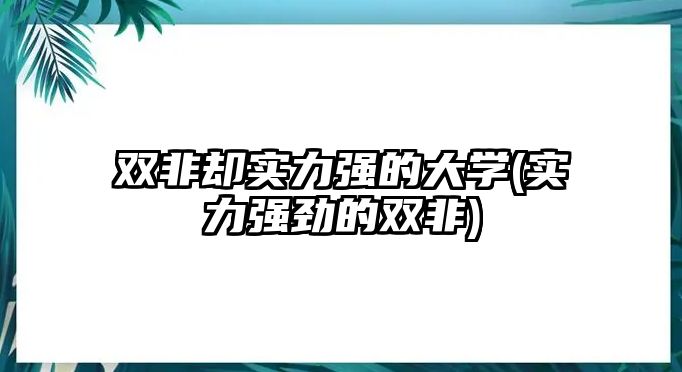 雙非卻實力強的大學(xué)(實力強勁的雙非)