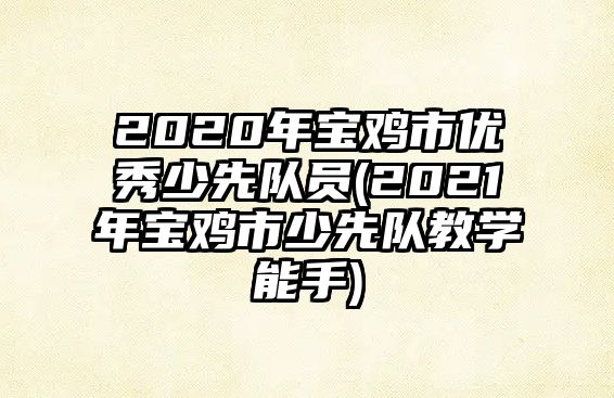 2020年寶雞市優(yōu)秀少先隊員(2021年寶雞市少先隊教學能手)