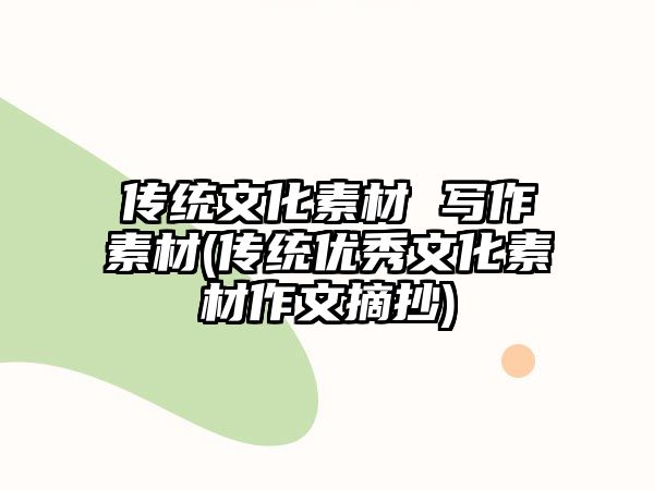 傳統(tǒng)文化素材 寫作素材(傳統(tǒng)優(yōu)秀文化素材作文摘抄)