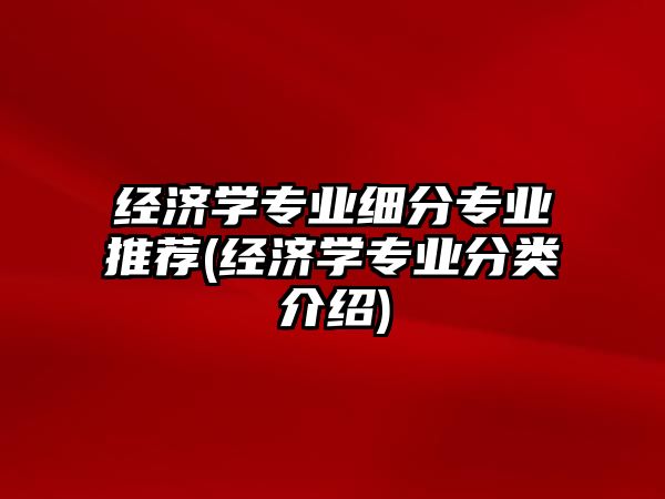 經(jīng)濟(jì)學(xué)專業(yè)細(xì)分專業(yè)推薦(經(jīng)濟(jì)學(xué)專業(yè)分類介紹)