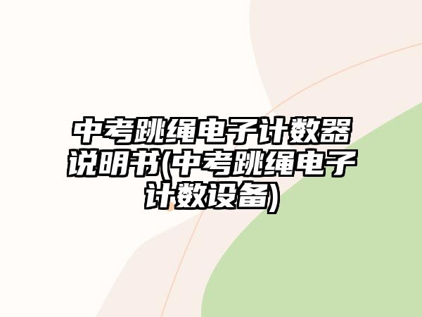 中考跳繩電子計(jì)數(shù)器說(shuō)明書(中考跳繩電子計(jì)數(shù)設(shè)備)