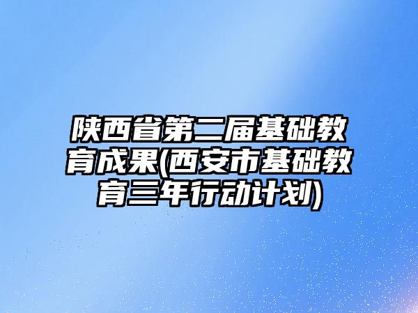 陜西省第二屆基礎教育成果(西安市基礎教育三年行動計劃)