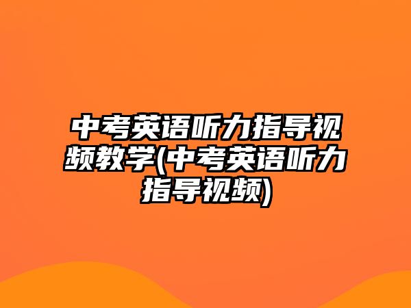 中考英語聽力指導(dǎo)視頻教學(xué)(中考英語聽力指導(dǎo)視頻)